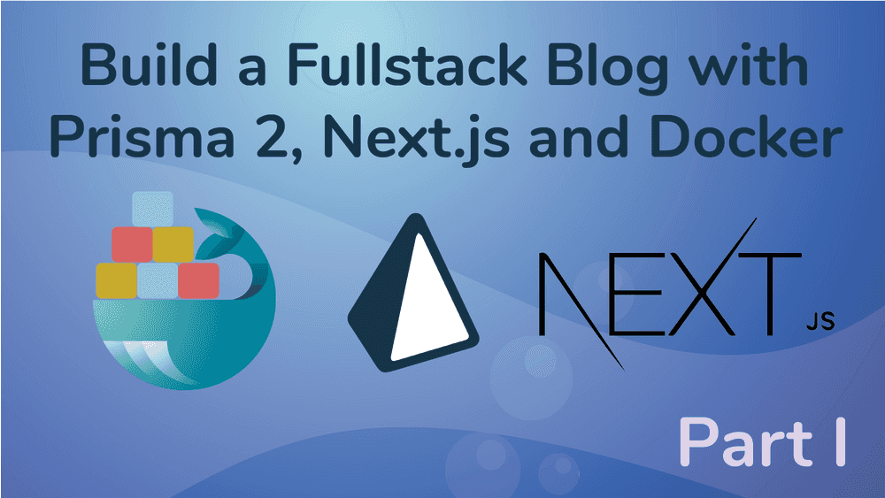 Create a Fullstack Blog App with Next.js, Prisma 2 and Docker- Part I Setup the Repo and Configure the Backend