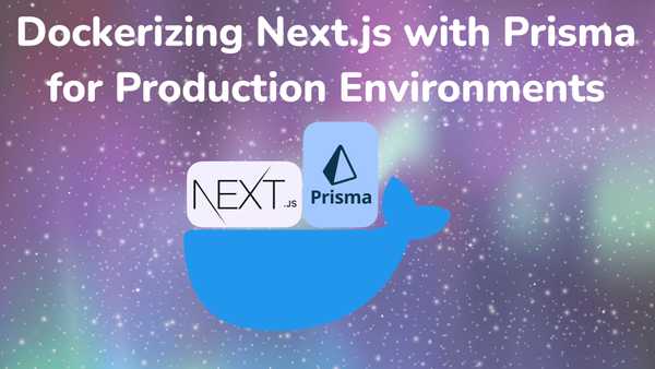 Dockerizing Next.js with Prisma for Production Environments