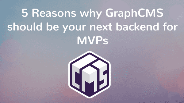 5 Reasons why GraphCMS should be your next backend for MVPs