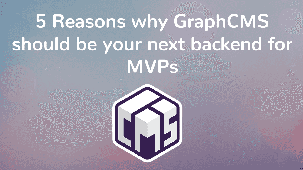 5 Reasons why GraphCMS should be your next backend for MVPs