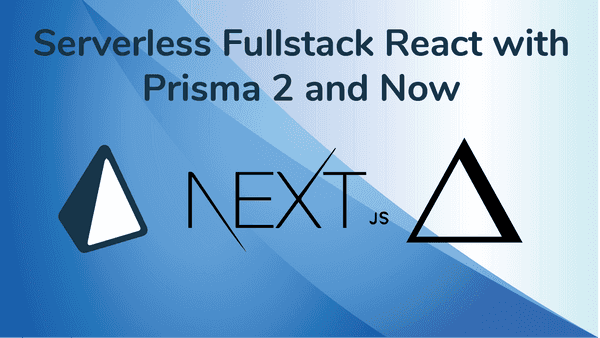 Developer Bliss- Serverless Fullstack React  with Prisma 2 and GraphQL